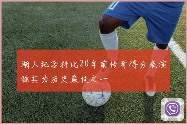 湖人纪念科比20年前传奇得分表演称其为历史最佳之一