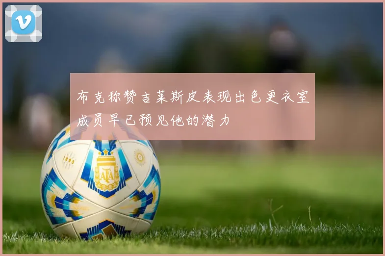 布克称赞吉莱斯皮表现出色更衣室成员早已预见他的潜力