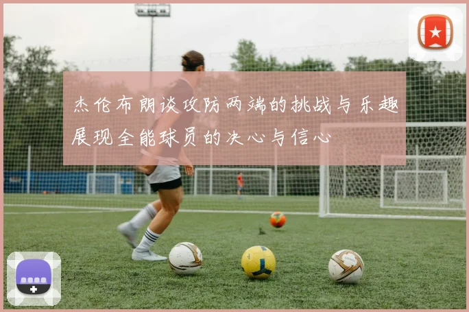 杰伦布朗谈攻防两端的挑战与乐趣展现全能球员的决心与信心
