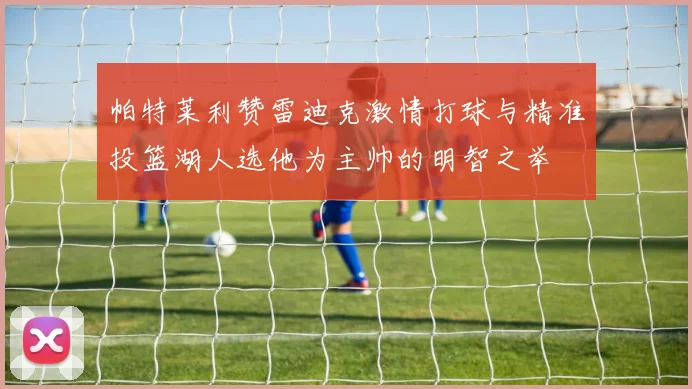 帕特莱利赞雷迪克激情打球与精准投篮湖人选他为主帅的明智之举