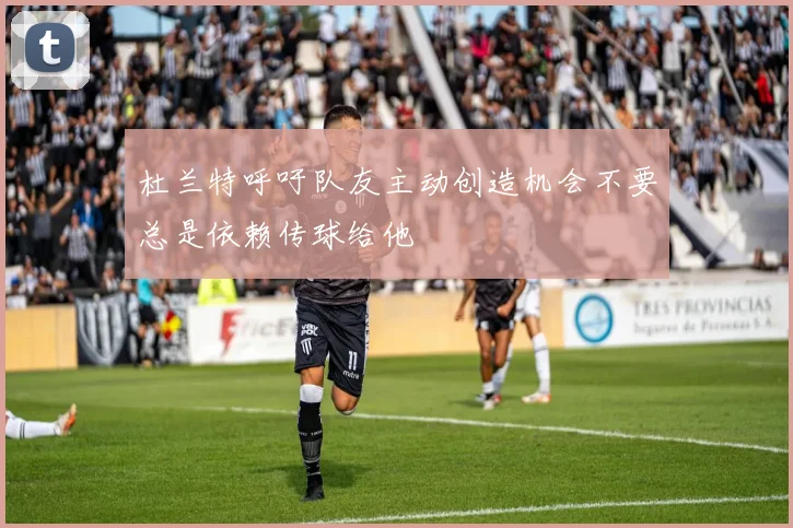 杜兰特呼吁队友主动创造机会不要总是依赖传球给他