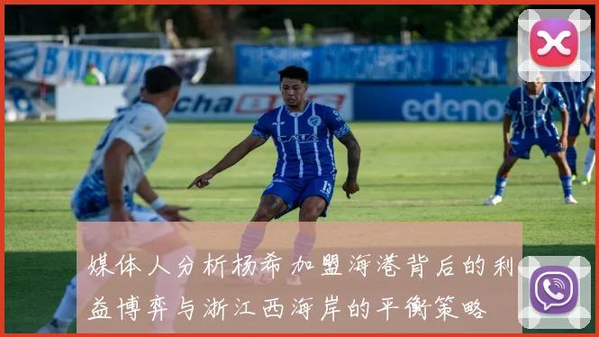 媒体人分析杨希加盟海港背后的利益博弈与浙江西海岸的平衡策略
