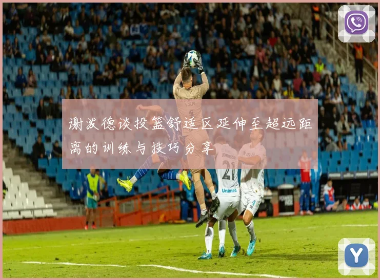谢泼德谈投篮舒适区延伸至超远距离的训练与技巧分享
