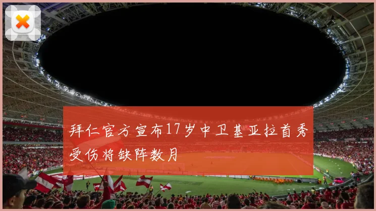 拜仁官方宣布17岁中卫基亚拉首秀受伤将缺阵数月