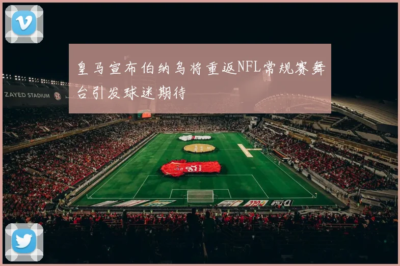 皇马宣布伯纳乌将重返NFL常规赛舞台引发球迷期待