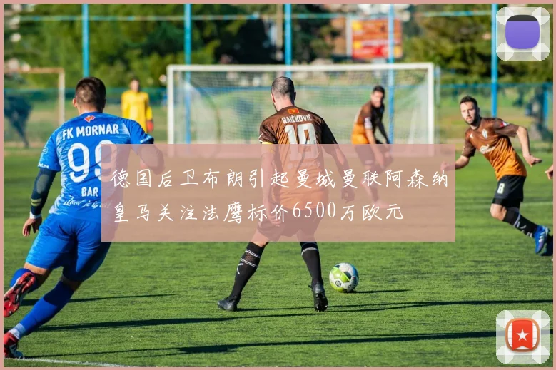 德国后卫布朗引起曼城曼联阿森纳皇马关注法鹰标价6500万欧元