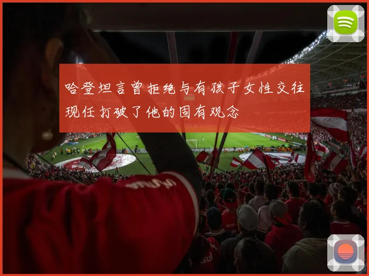 哈登坦言曾拒绝与有孩子女性交往现任打破了他的固有观念