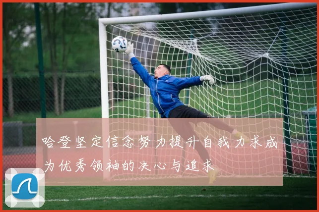 哈登坚定信念努力提升自我力求成为优秀领袖的决心与追求