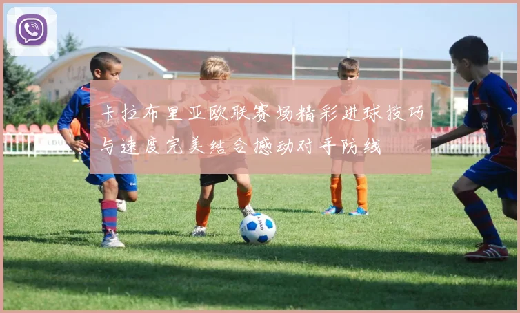卡拉布里亚欧联赛场精彩进球技巧与速度完美结合撼动对手防线
