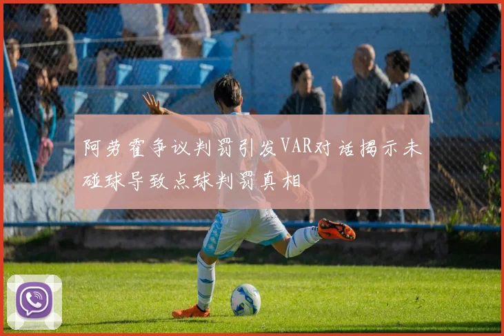阿劳霍争议判罚引发VAR对话揭示未碰球导致点球判罚真相