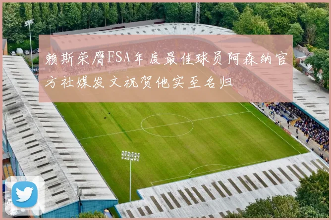 赖斯荣膺FSA年度最佳球员阿森纳官方社媒发文祝贺他实至名归