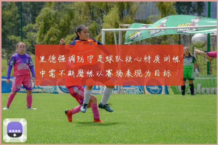 里德强调防守是球队核心特质训练中需不断磨练以赛场表现为目标