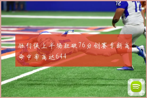 独行侠上半场狂砍76分创赛季新高命中率高达644
