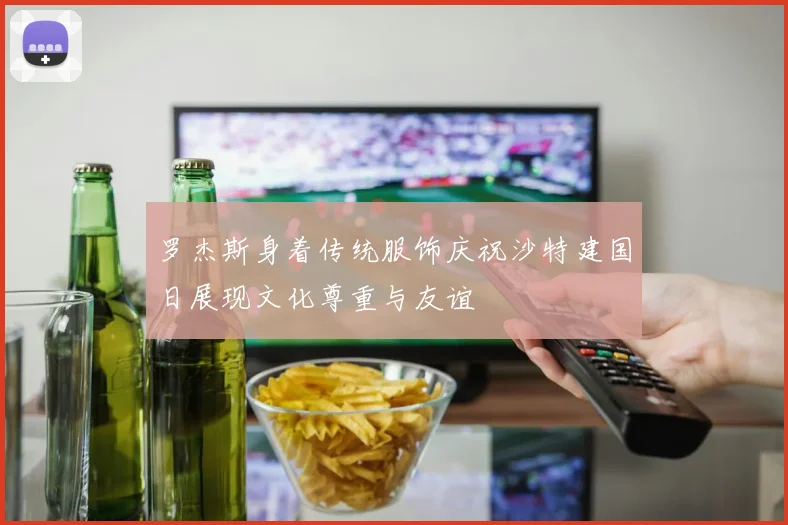 罗杰斯身着传统服饰庆祝沙特建国日展现文化尊重与友谊